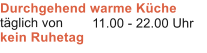 Durchgehend warme K�che t�glich von kein Ruhetag 11.00 - 22.00 Uhr