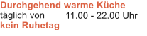 Durchgehend warme K�che t�glich von kein Ruhetag 11.00 - 22.00 Uhr